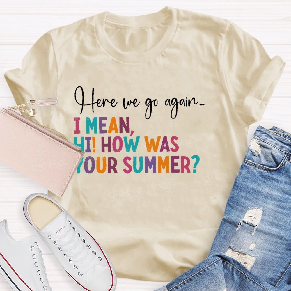 Here We Go Again I Mean Hi How Was Your Summer Teacher T-shirt