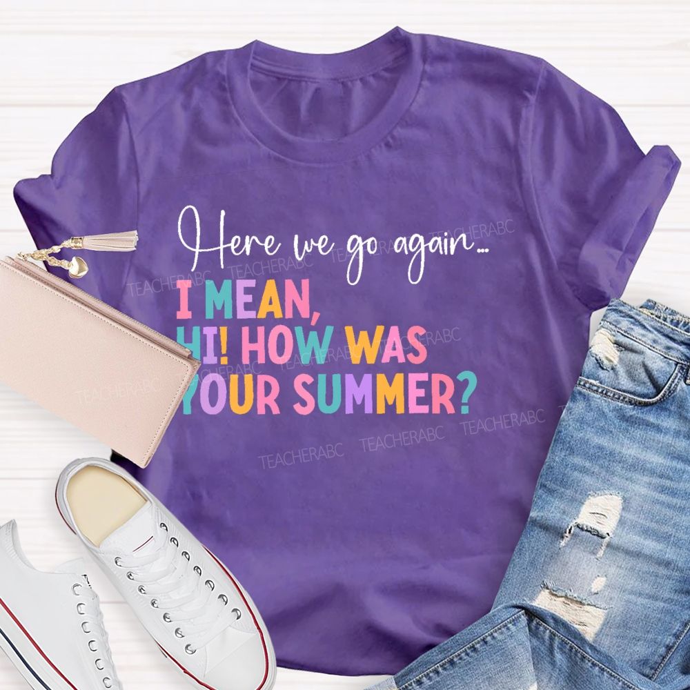 Here We Go Again I Mean Hi How Was Your Summer Teacher T-shirt