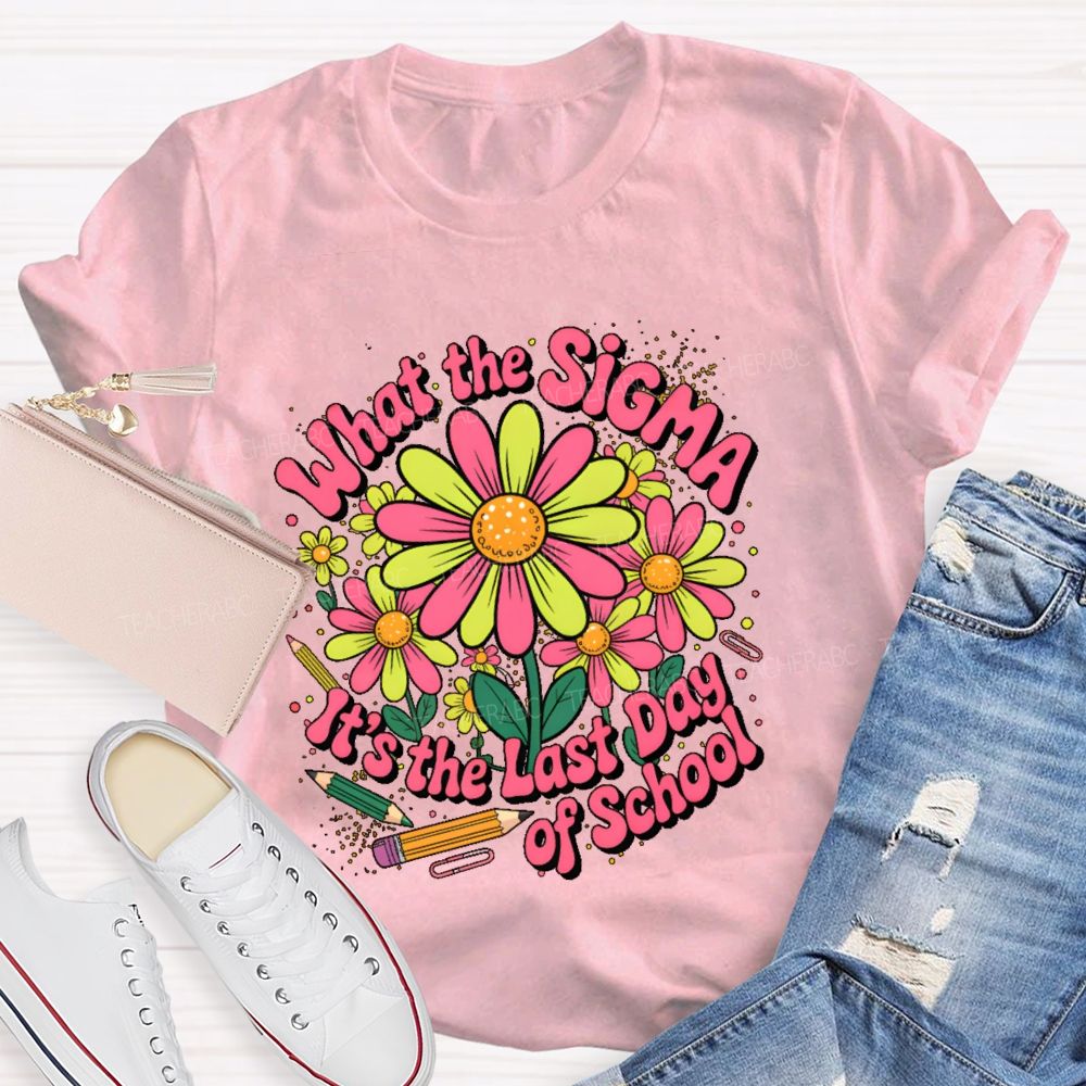 What The Sigma It's The Last Day Of School Teacher T-shirt