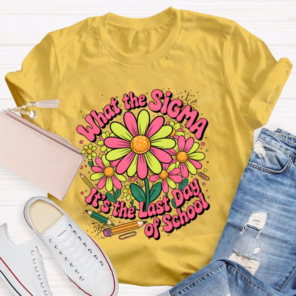 What The Sigma It's The Last Day Of School Teacher T-shirt