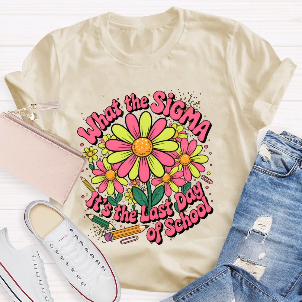 What The Sigma It's The Last Day Of School Teacher T-shirt