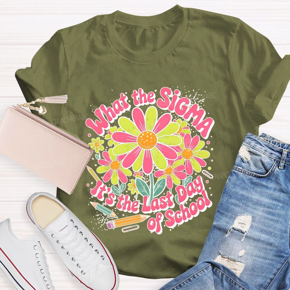 What The Sigma It's The Last Day Of School Teacher T-shirt