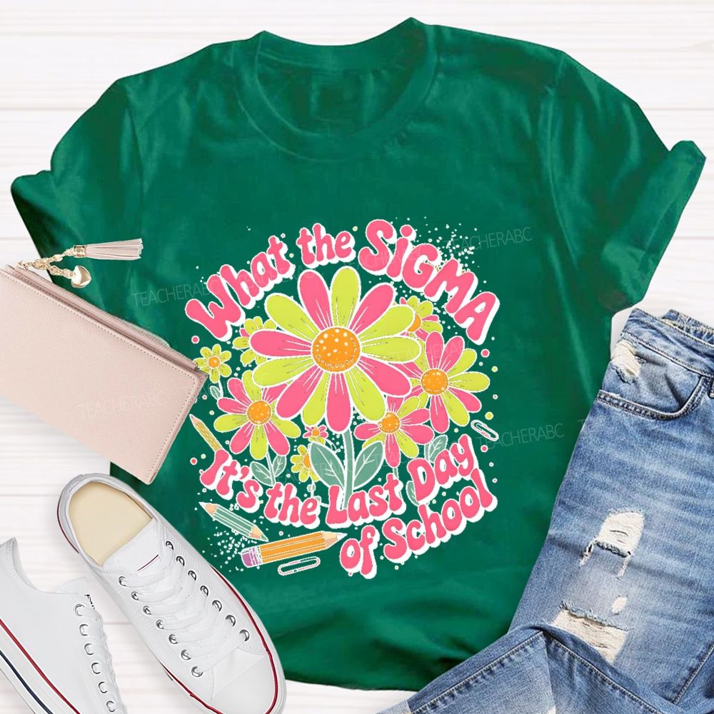 What The Sigma It's The Last Day Of School Teacher T-shirt