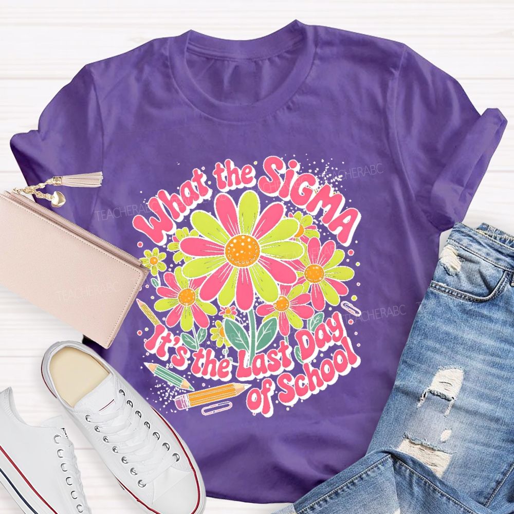 What The Sigma It's The Last Day Of School Teacher T-shirt