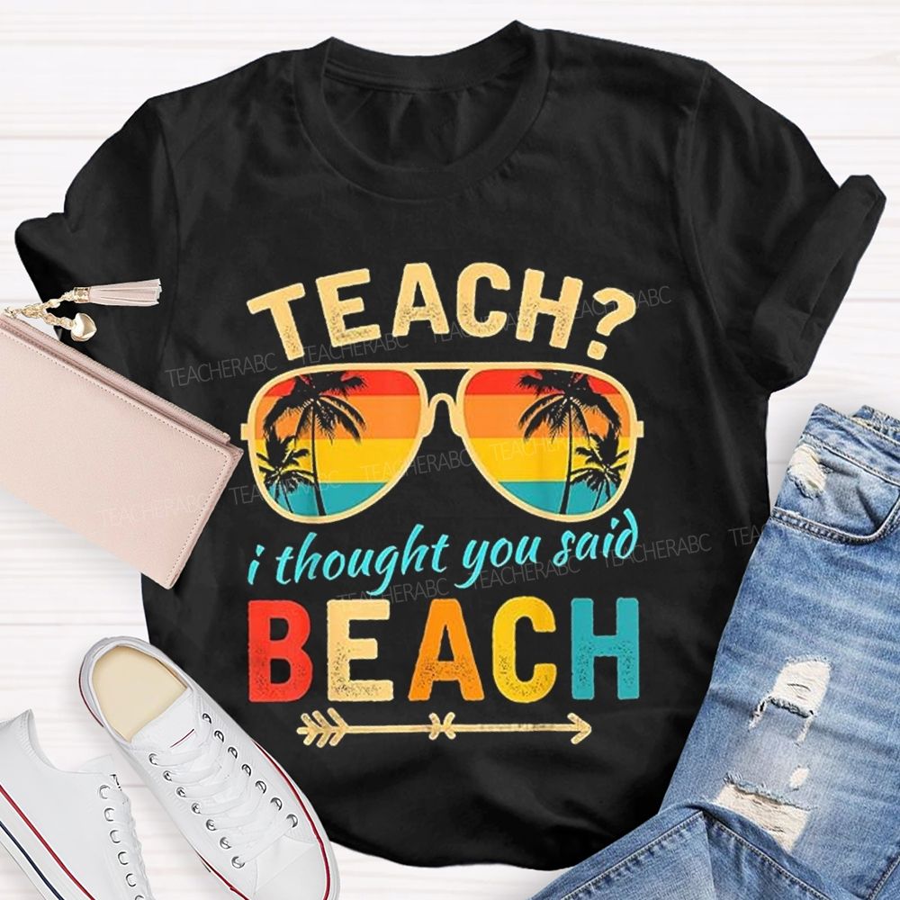 Teach? I Thought You Said Beach Sun Glasses Summer Break Teacher T-shirt