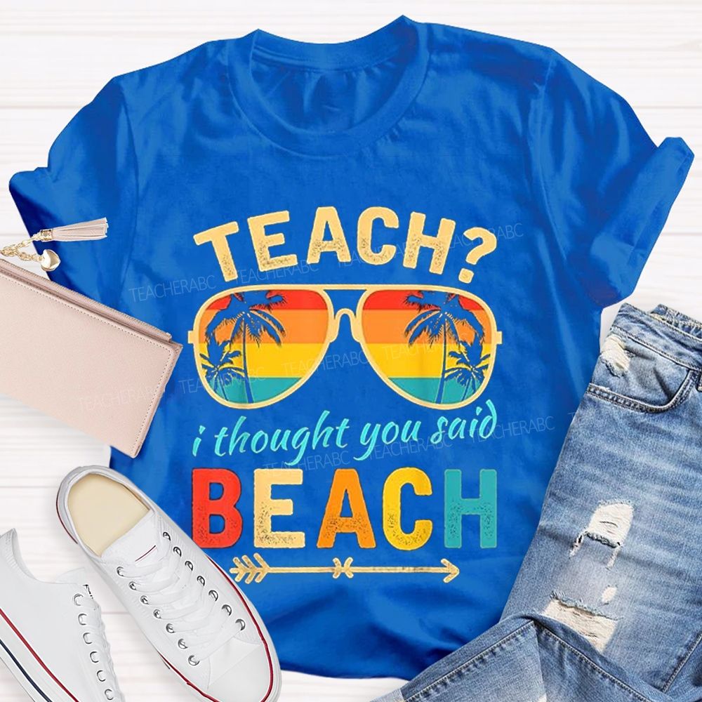 Teach? I Thought You Said Beach Sun Glasses Summer Break Teacher T-shirt