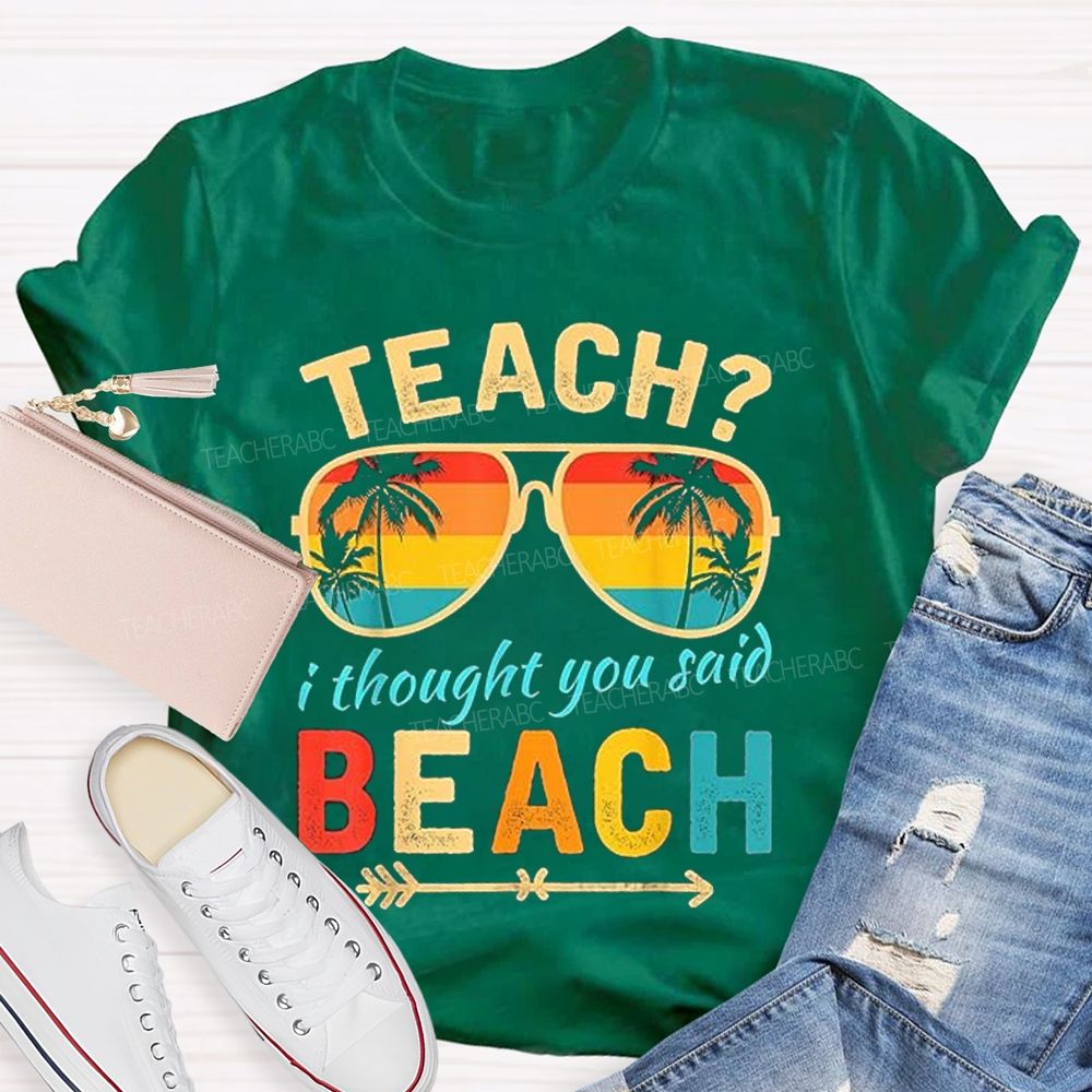 Teach? I Thought You Said Beach Sun Glasses Summer Break Teacher T-shirt