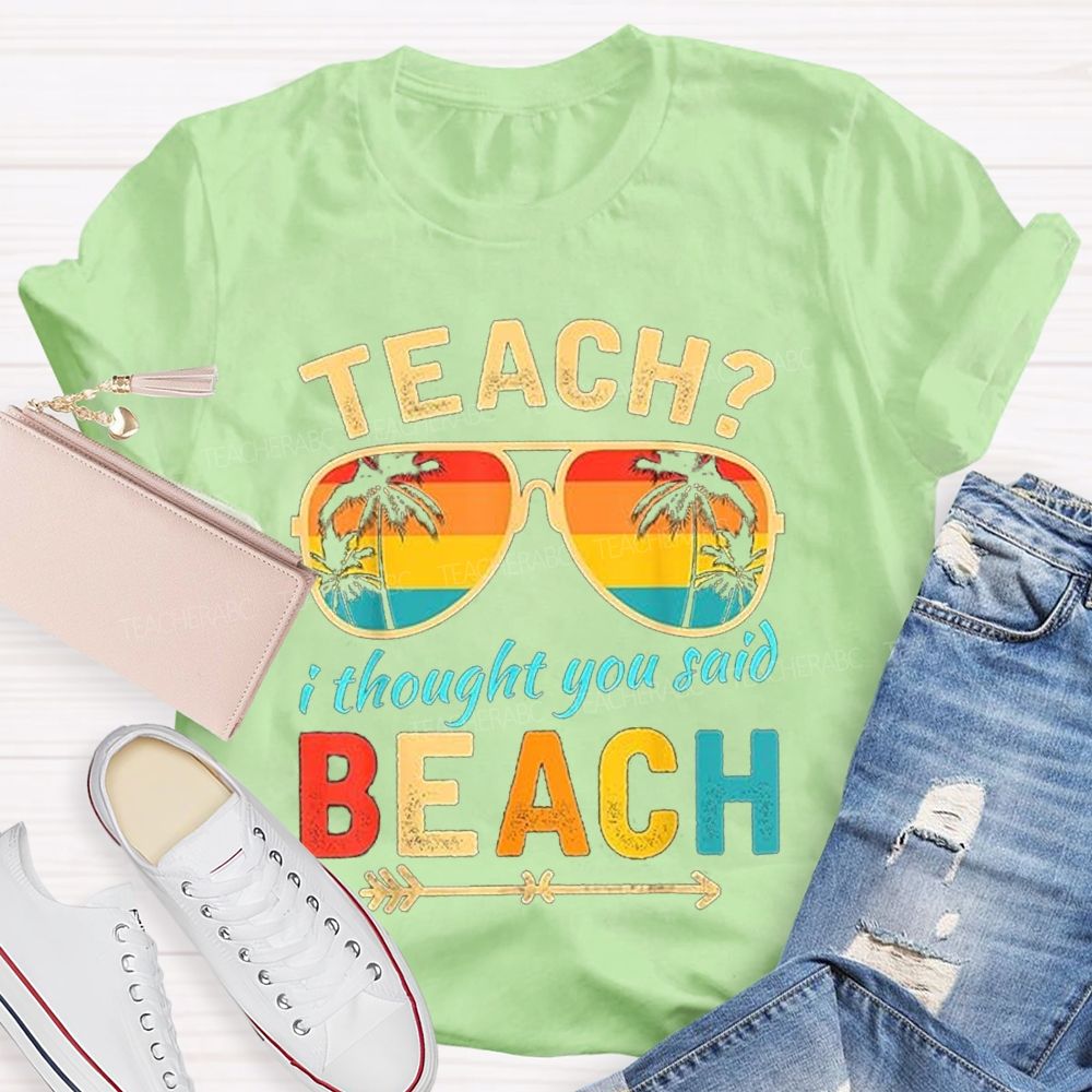 Teach? I Thought You Said Beach Sun Glasses Summer Break Teacher T-shirt
