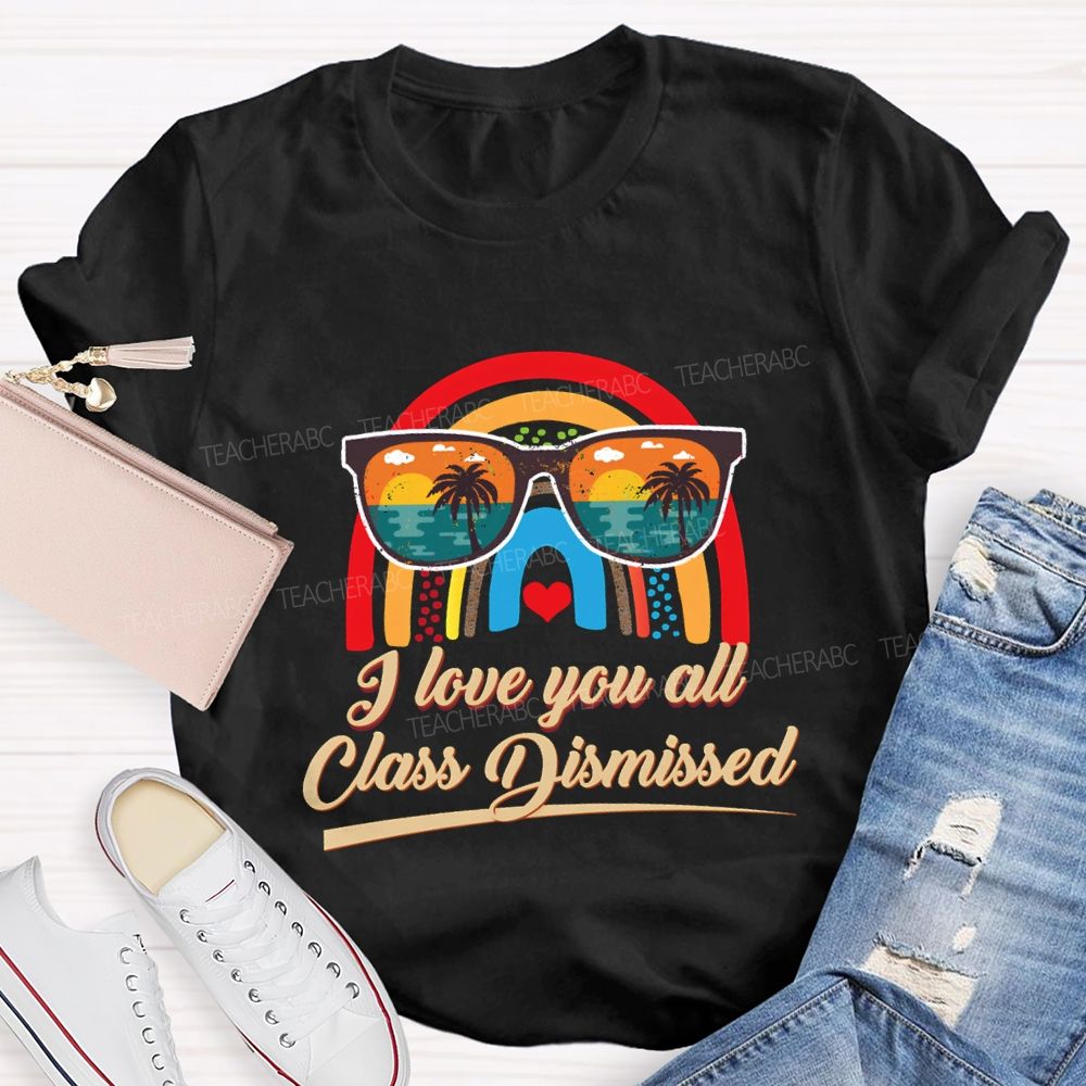 I Love You All Class Dismissed Rainbow Sun Glasses Teacher T-shirt