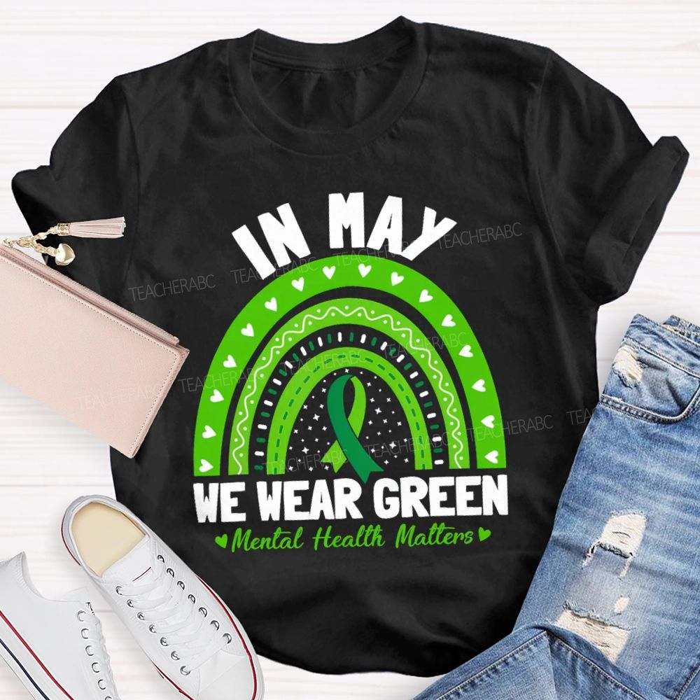 In May We Wear Green Mental Health Matters Green Rainbow Ribbon Teacher T-Shirt