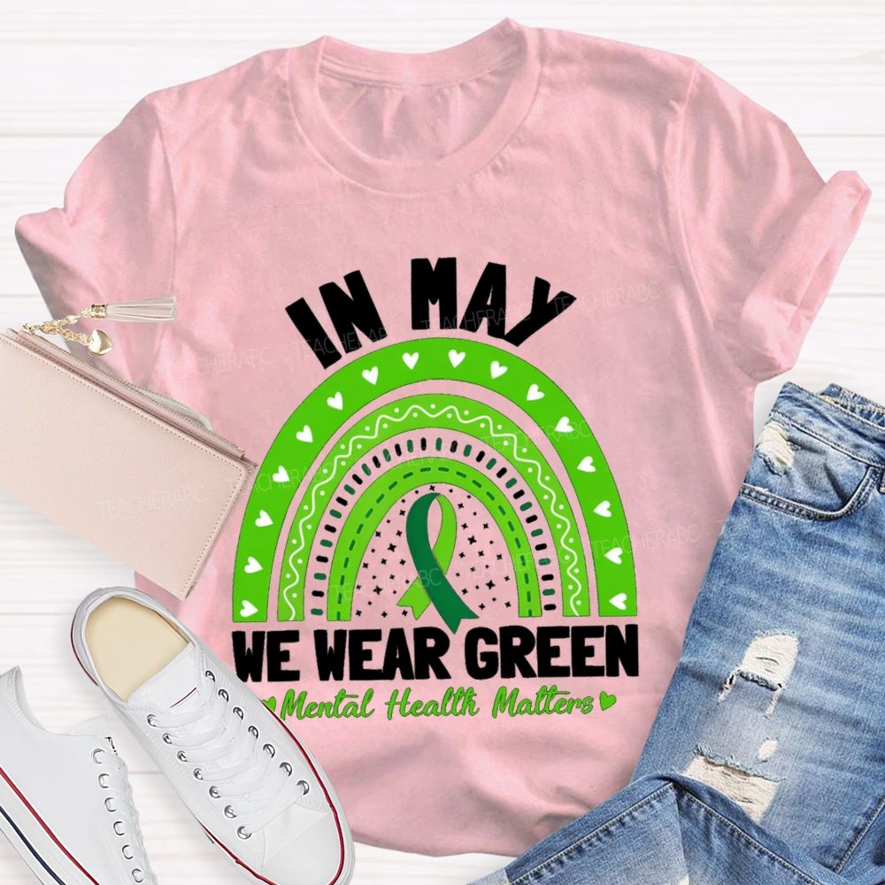 In May We Wear Green Mental Health Matters Green Rainbow Ribbon Teacher T-Shirt