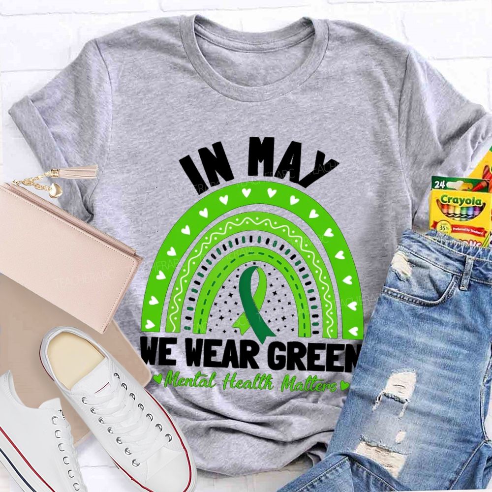 In May We Wear Green Mental Health Matters Green Rainbow Ribbon Teacher T-Shirt