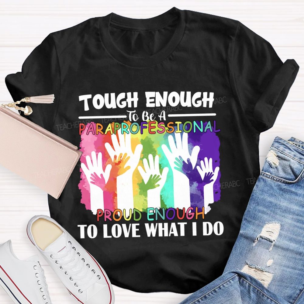 Tough Enough To Be A Paraprofessional Proud Enough To Love What I Do Teacher T-shirt
