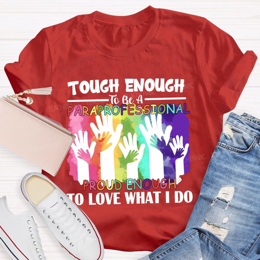 Tough Enough To Be A Paraprofessional Proud Enough To Love What I Do Teacher T-shirt