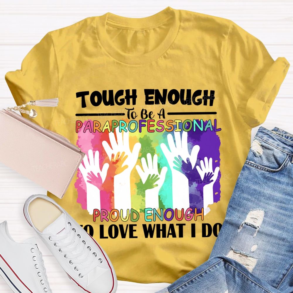 Tough Enough To Be A Paraprofessional Proud Enough To Love What I Do Teacher T-shirt