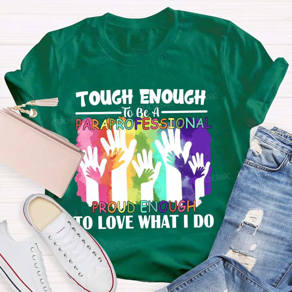 Tough Enough To Be A Paraprofessional Proud Enough To Love What I Do Teacher T-shirt