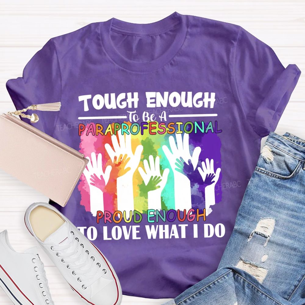 Tough Enough To Be A Paraprofessional Proud Enough To Love What I Do Teacher T-shirt