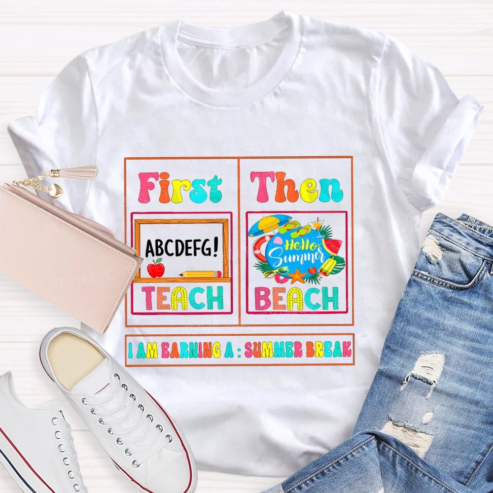 First Teach Then Beach I'M Earning Summer Break Sunshine Teacher T-shirt