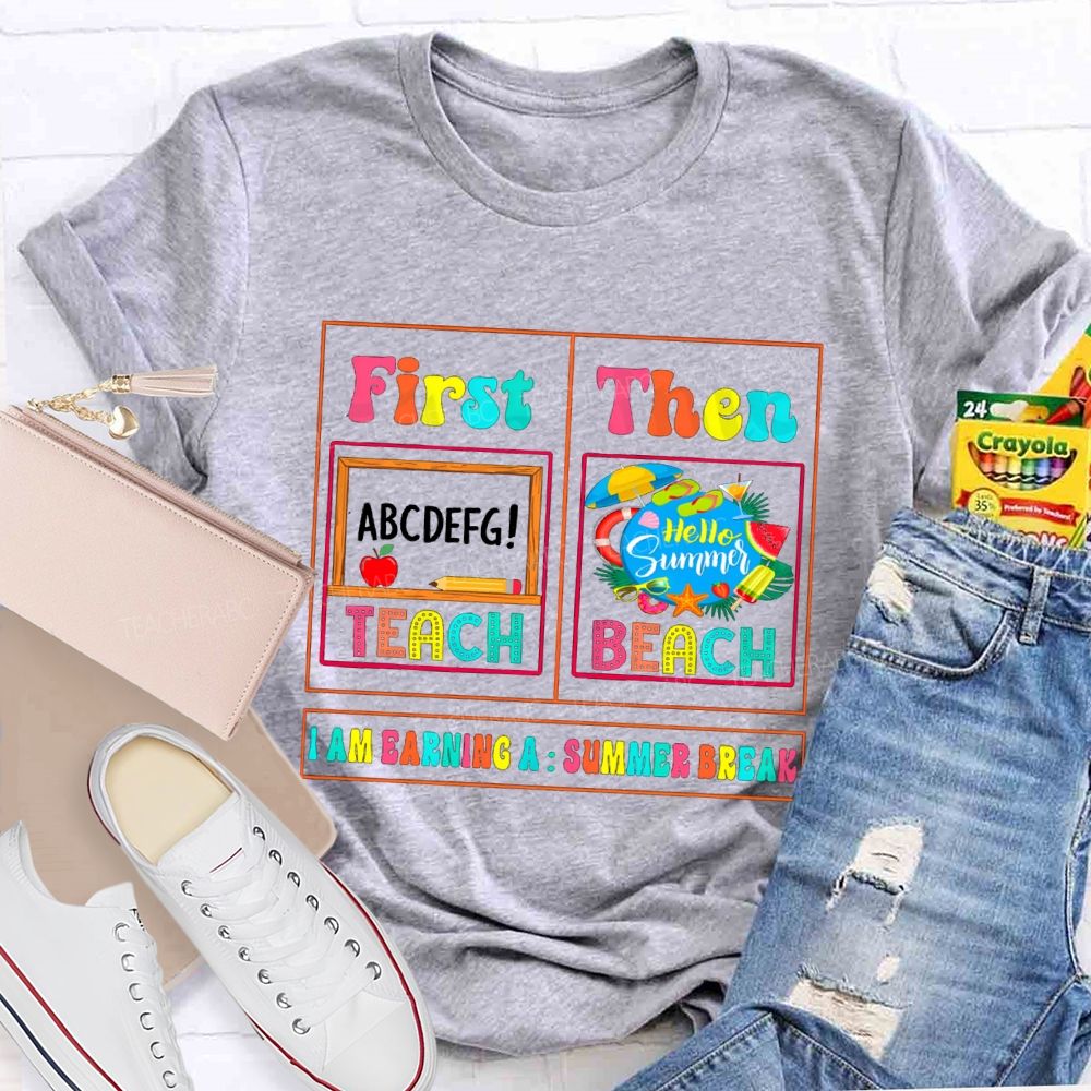 First Teach Then Beach I'M Earning Summer Break Sunshine Teacher T-shirt