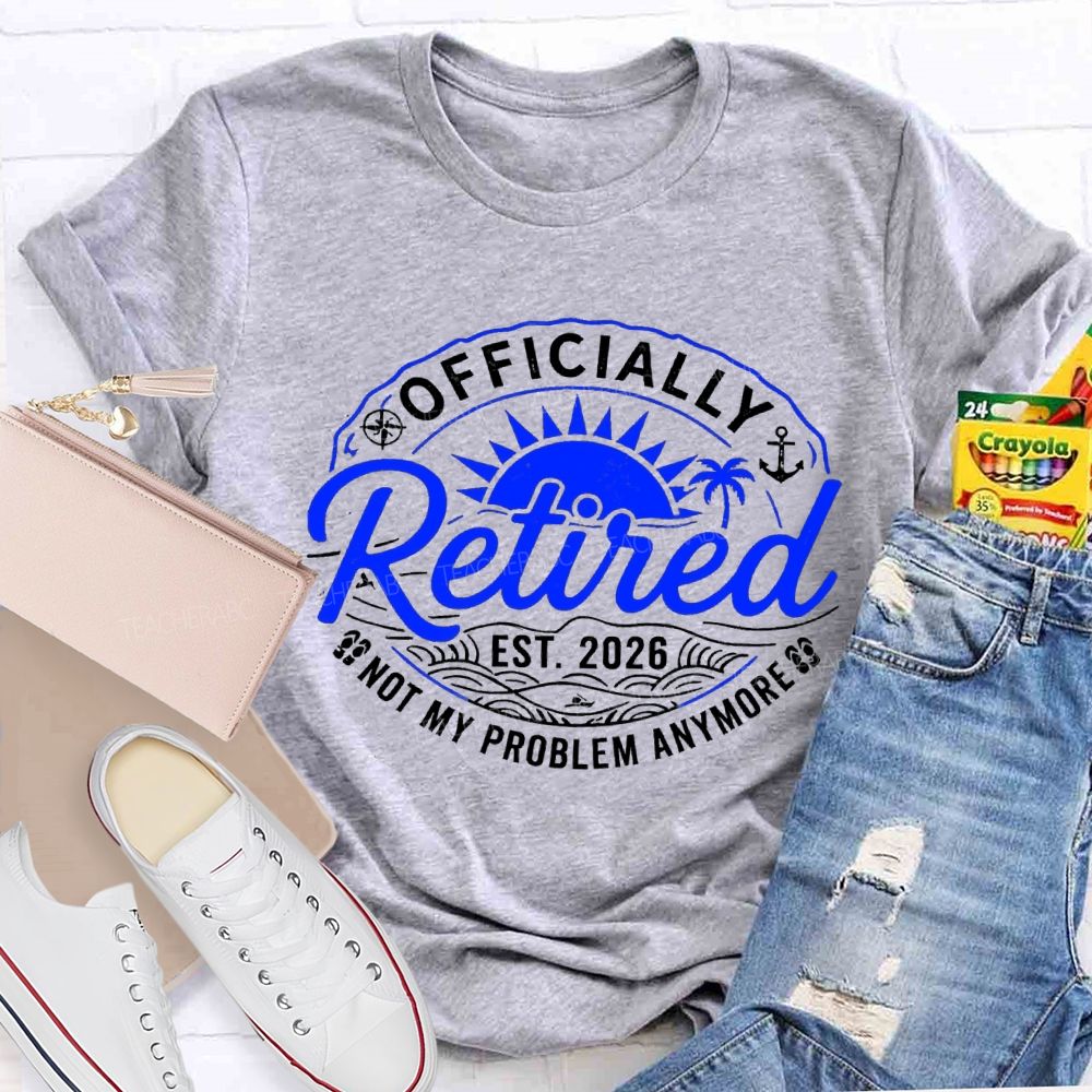 Officially Retired Not My Problem Anymore Est 2026 Sunshine Teacher T-Shirt