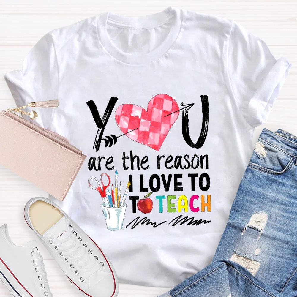You Are The Reason I Love To Teach Teacher T-shirt