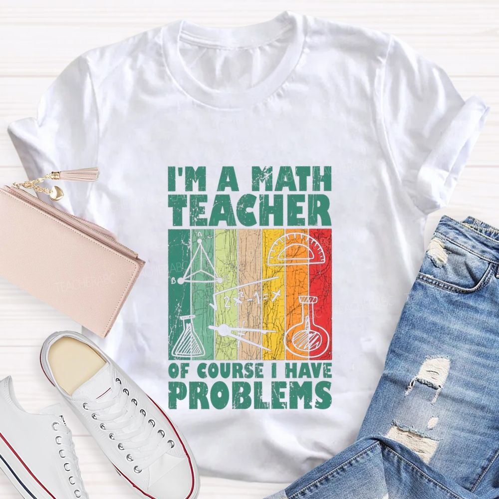 I'M A Math Teacher Of Course I Have Problems Teacher T-shirt