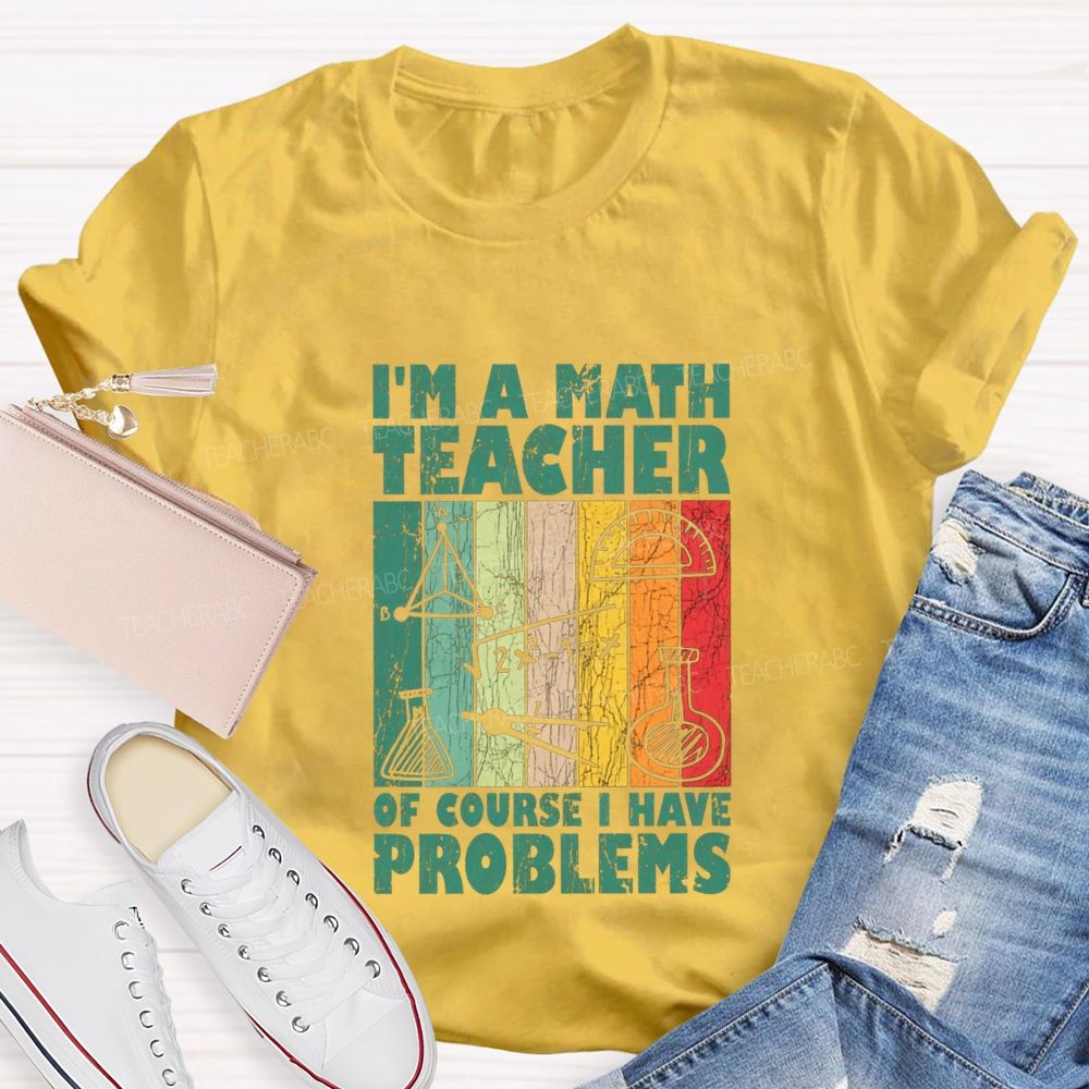 I'M A Math Teacher Of Course I Have Problems Teacher T-shirt