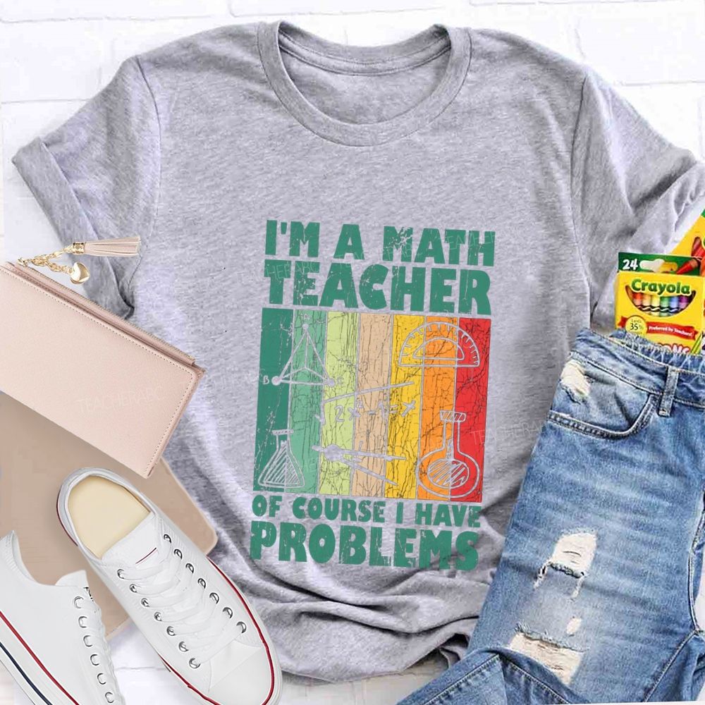 I'M A Math Teacher Of Course I Have Problems Teacher T-shirt