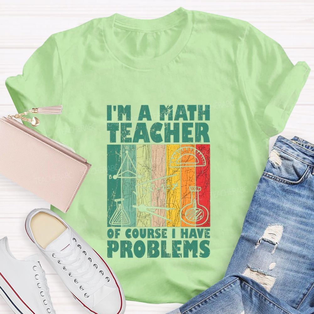 I'M A Math Teacher Of Course I Have Problems Teacher T-shirt