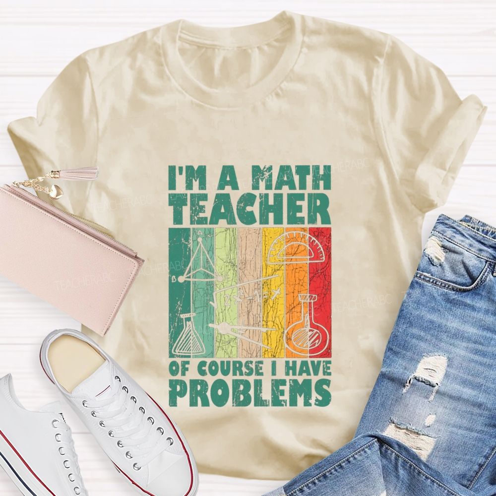 I'M A Math Teacher Of Course I Have Problems Teacher T-shirt