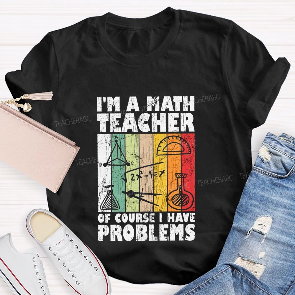 I'M A Math Teacher Of Course I Have Problems Teacher T-shirt