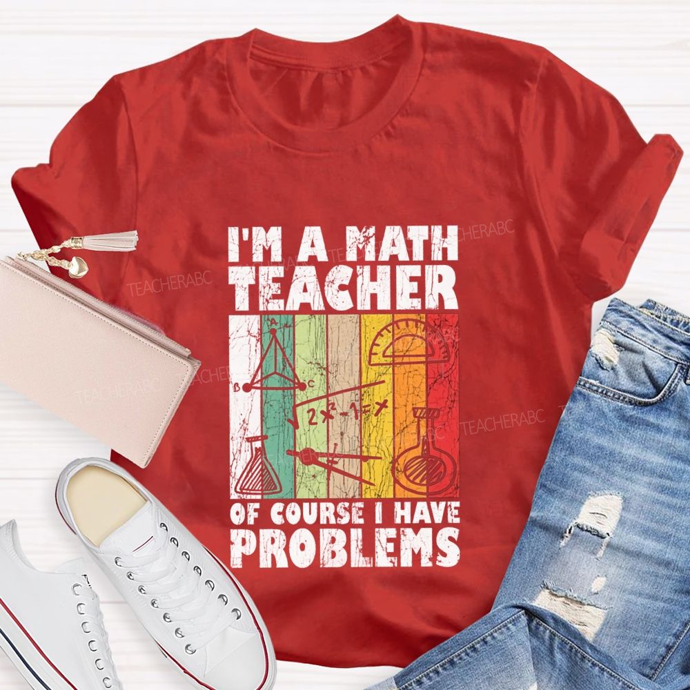 I'M A Math Teacher Of Course I Have Problems Teacher T-shirt