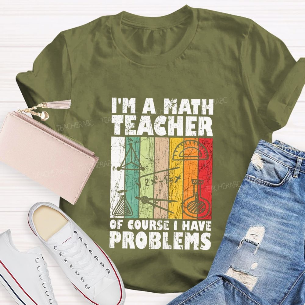 I'M A Math Teacher Of Course I Have Problems Teacher T-shirt