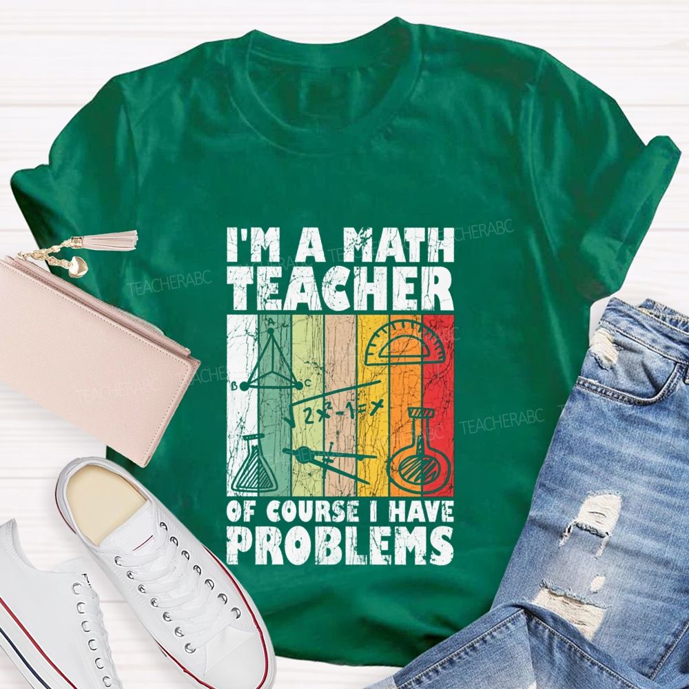 I'M A Math Teacher Of Course I Have Problems Teacher T-shirt
