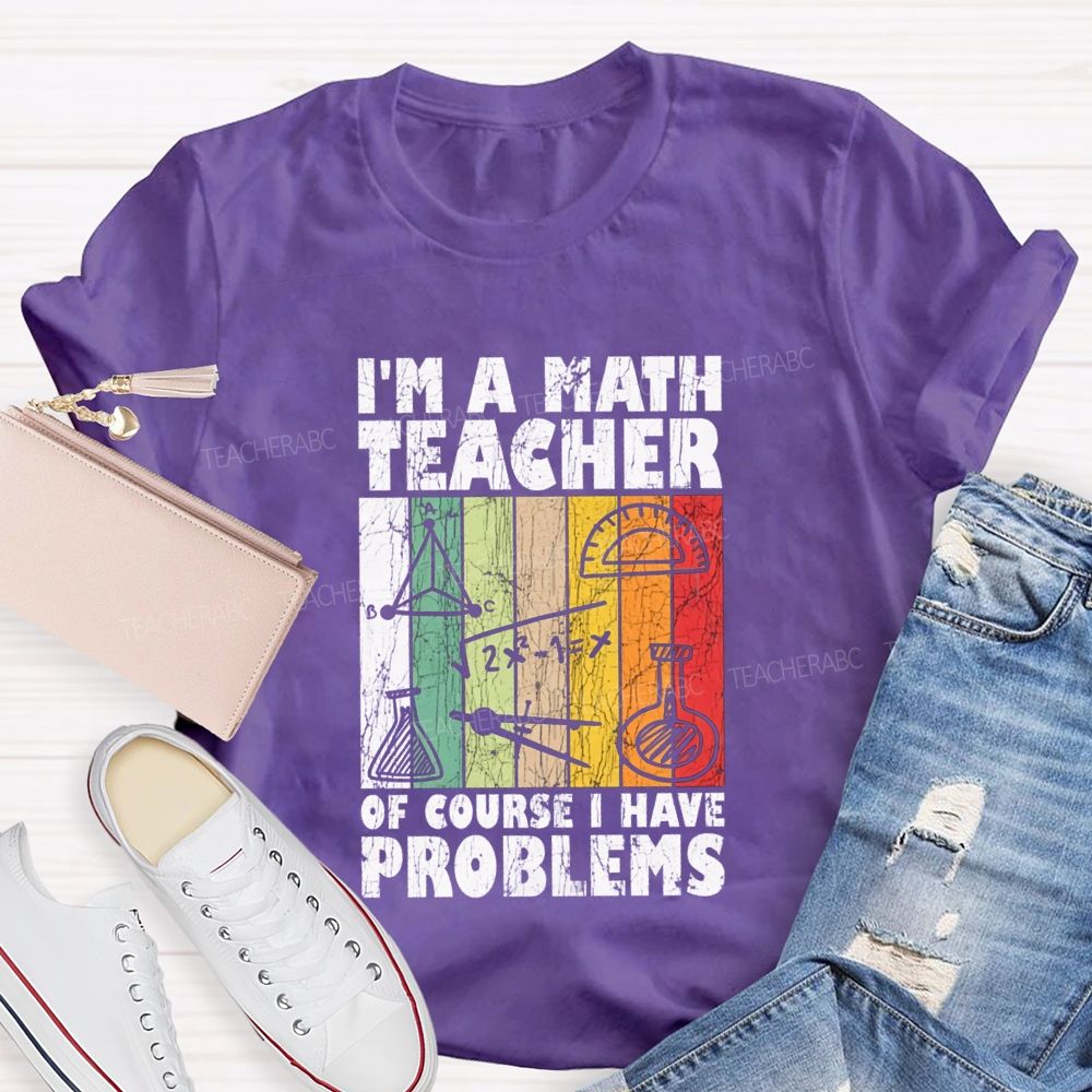I'M A Math Teacher Of Course I Have Problems Teacher T-shirt