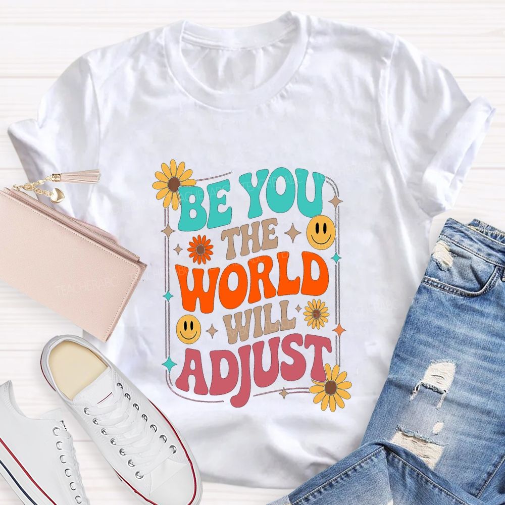 Be You The World Will Adjust Teacher T-shirt