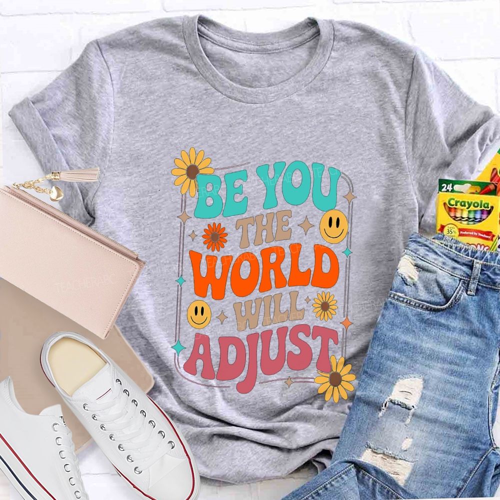 Be You The World Will Adjust Teacher T-shirt