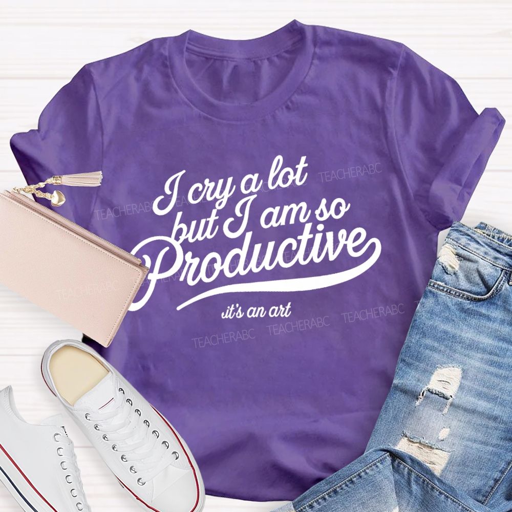 I Cry A Lot But I Am So Productive It's An Art Teacher T-shirt