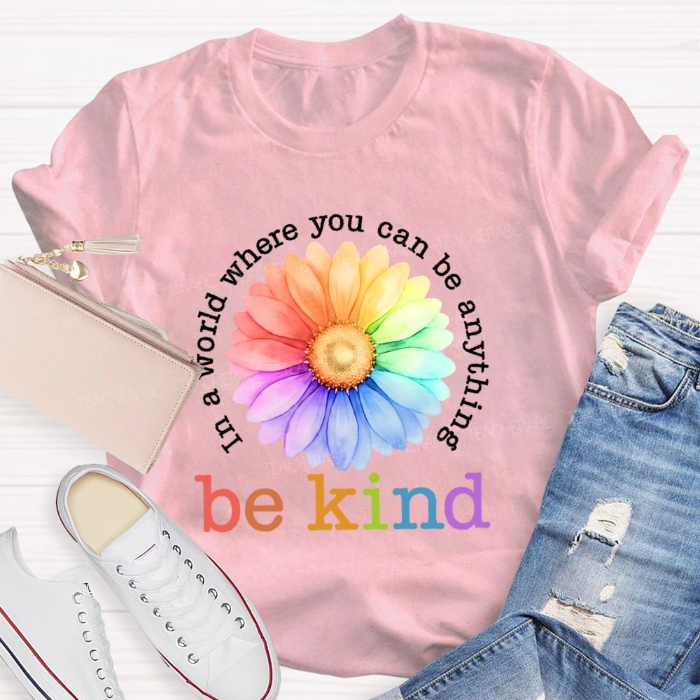 In A World Where You Can Be Anything Be Kind Colorful Flowers Letters Teacher T-shirt