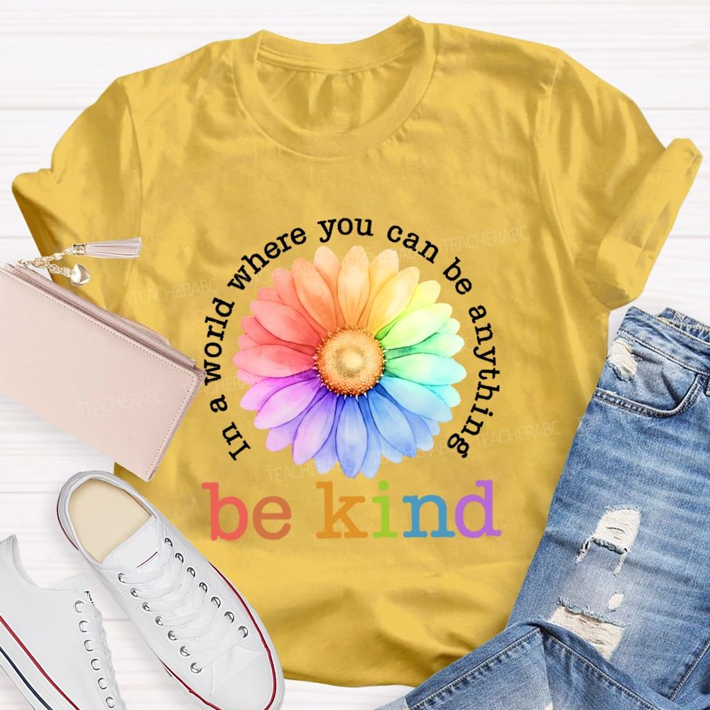 In A World Where You Can Be Anything Be Kind Colorful Flowers Letters Teacher T-shirt