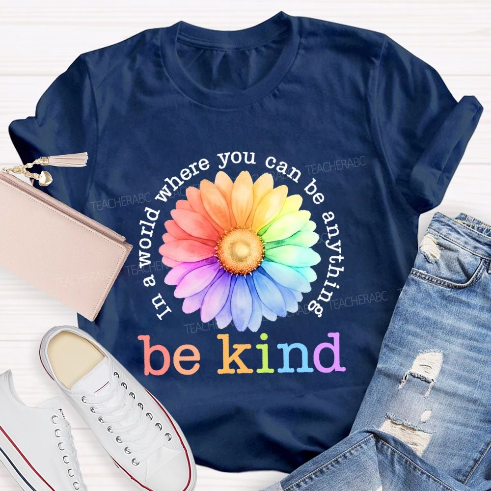 In A World Where You Can Be Anything Be Kind Colorful Flowers Letters Teacher T-shirt
