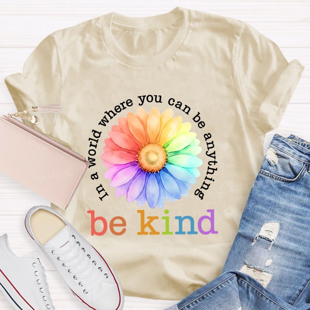 In A World Where You Can Be Anything Be Kind Colorful Flowers Letters Teacher T-shirt