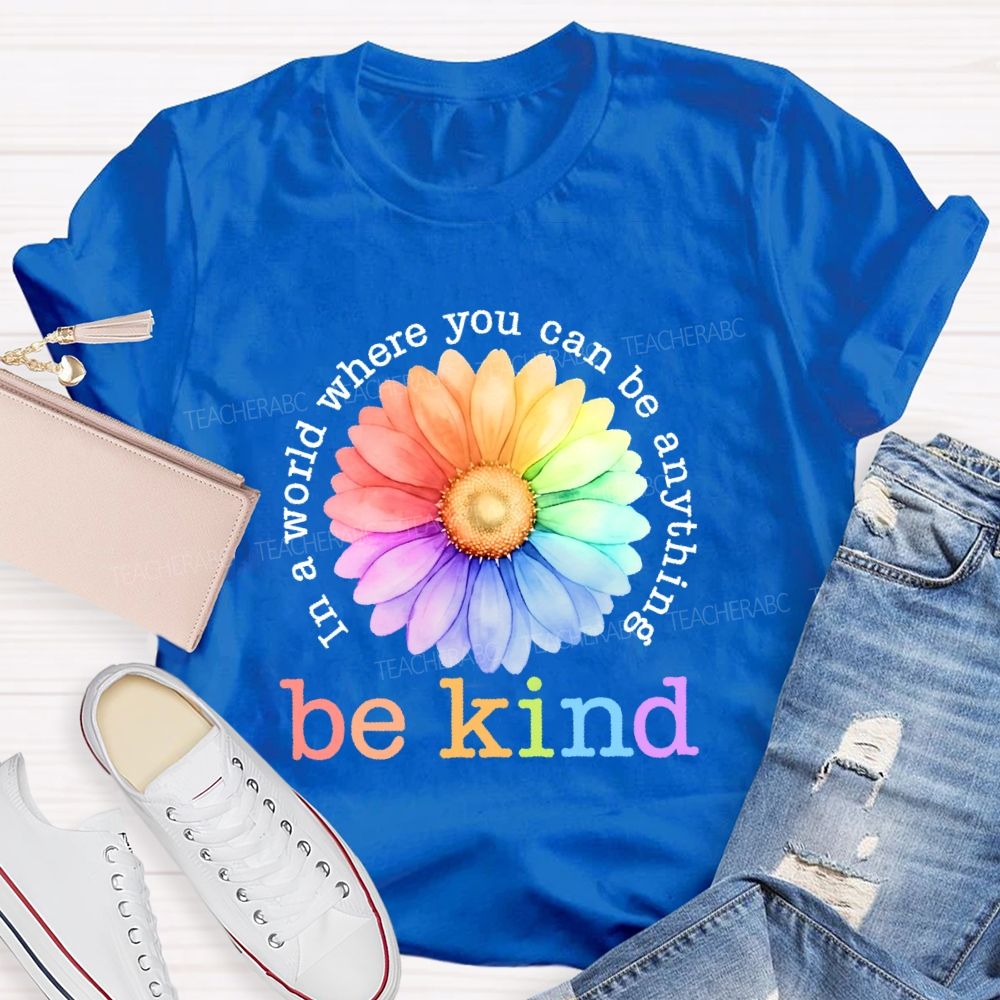 In A World Where You Can Be Anything Be Kind Colorful Flowers Letters Teacher T-shirt