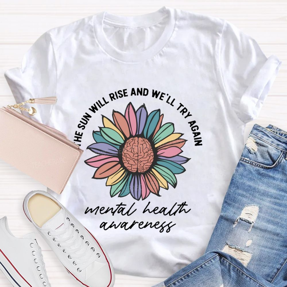 The Sun Will Rise And We'll Try Again Mental Health Awareness Teacher T-shirt