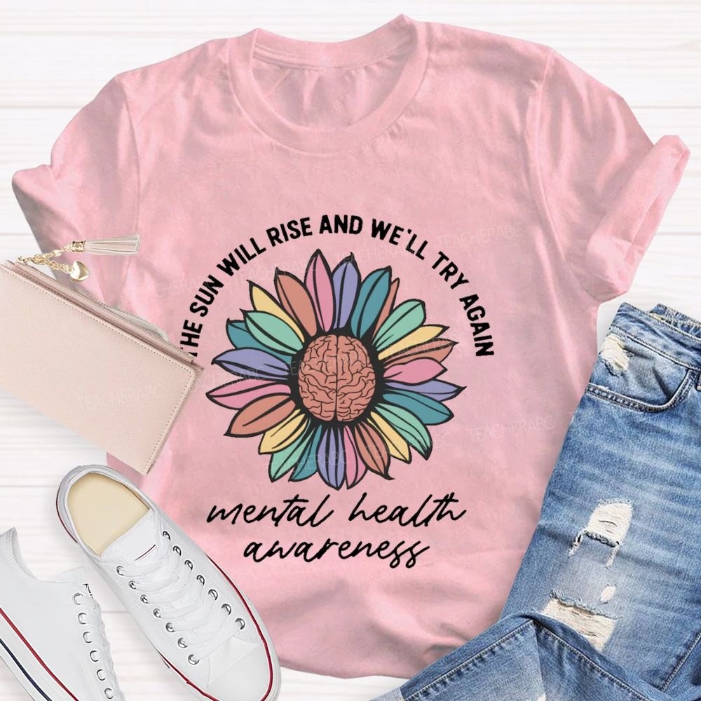 The Sun Will Rise And We'll Try Again Mental Health Awareness Teacher T-shirt