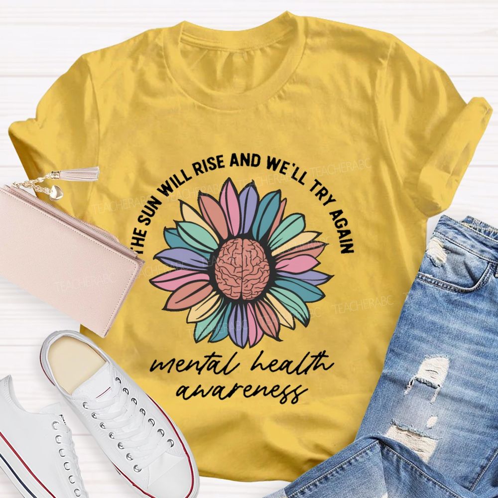 The Sun Will Rise And We'll Try Again Mental Health Awareness Teacher T-shirt