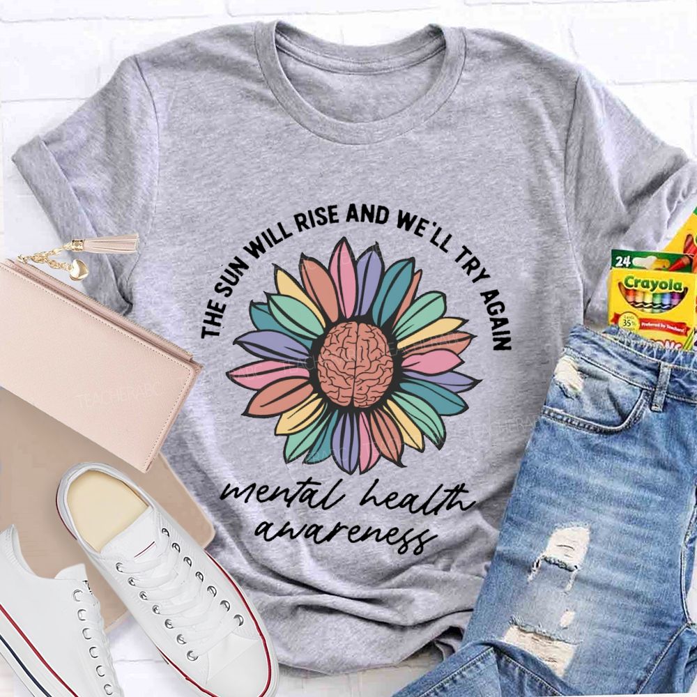 The Sun Will Rise And We'll Try Again Mental Health Awareness Teacher T-shirt