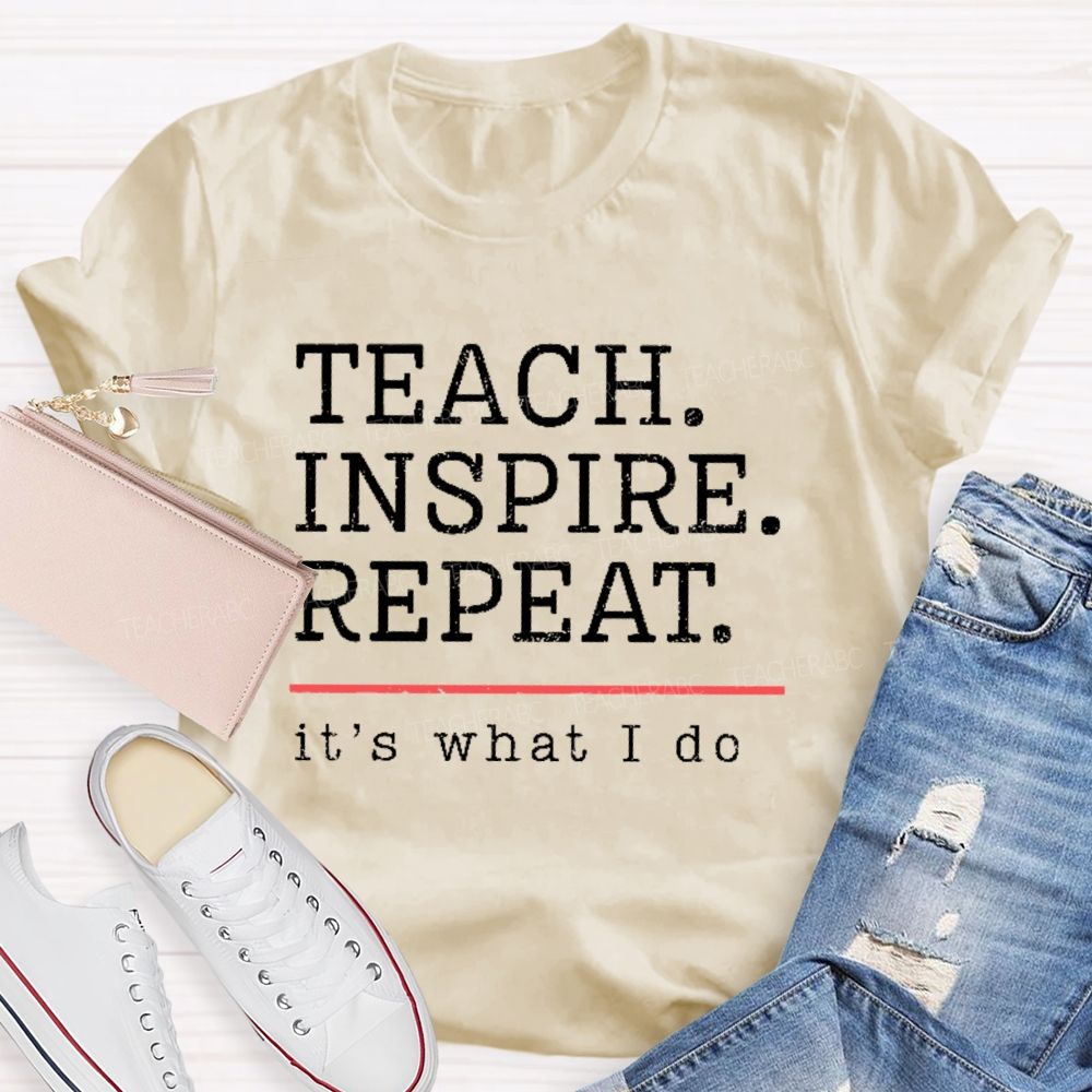 Teach Inspire Repeat It's What I Do Teacher T-shirt