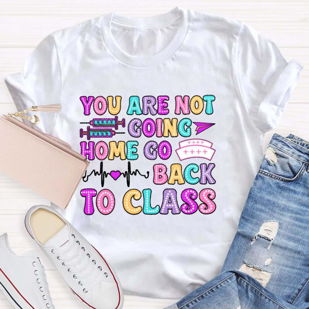 You're Not Going Home Get Back To Class Teacher T-shirt