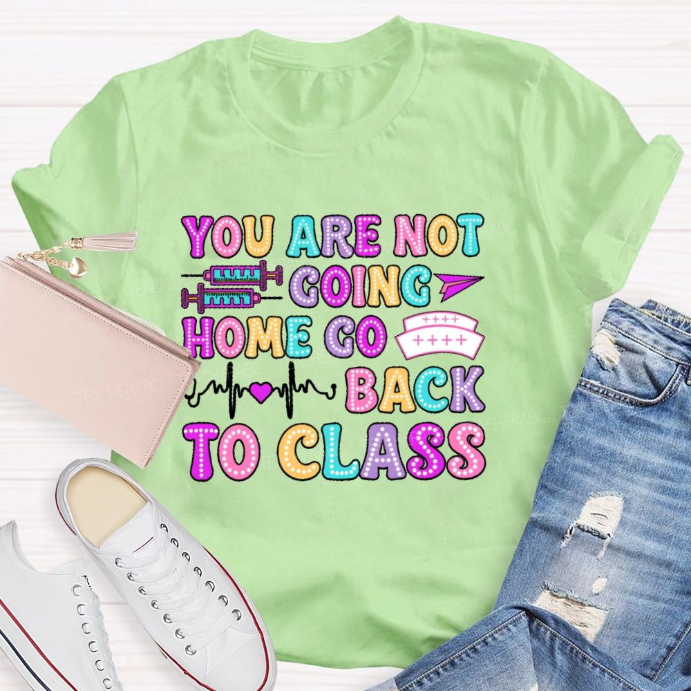 You're Not Going Home Get Back To Class Teacher T-shirt